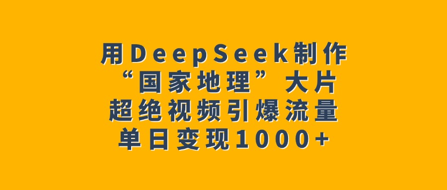 用DeepSeek制作“国家地理”大片，超绝视频引爆流量，单日变现1000+-优优资源网
