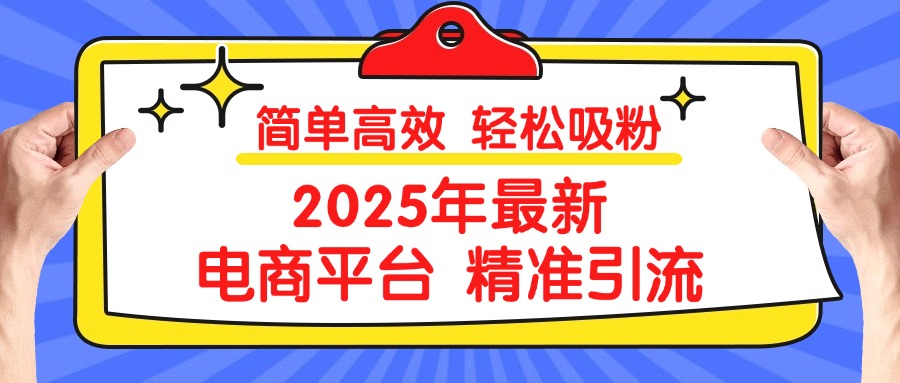 2025年最新电商平台精准引流 简单高效 轻松吸粉-优优资源网