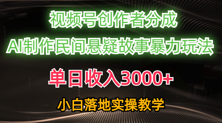 单日收入3000+，视频号创作者分成，AI创作民间悬疑故事，条条爆流量，小白也能轻松上手-优优资源网
