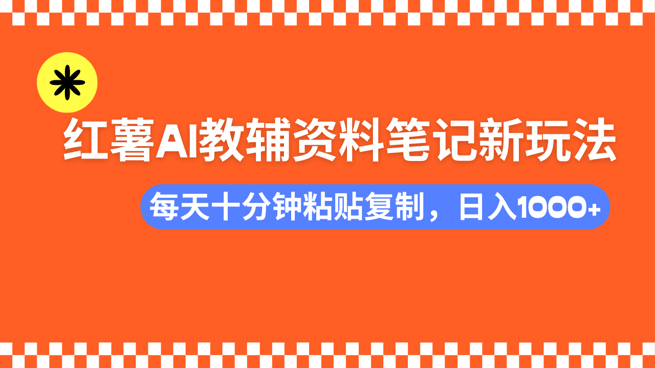 小红书AI教辅资料笔记新玩法，0门槛，可批量可复制，一天十分钟发笔记轻松日入1000+-优优资源网