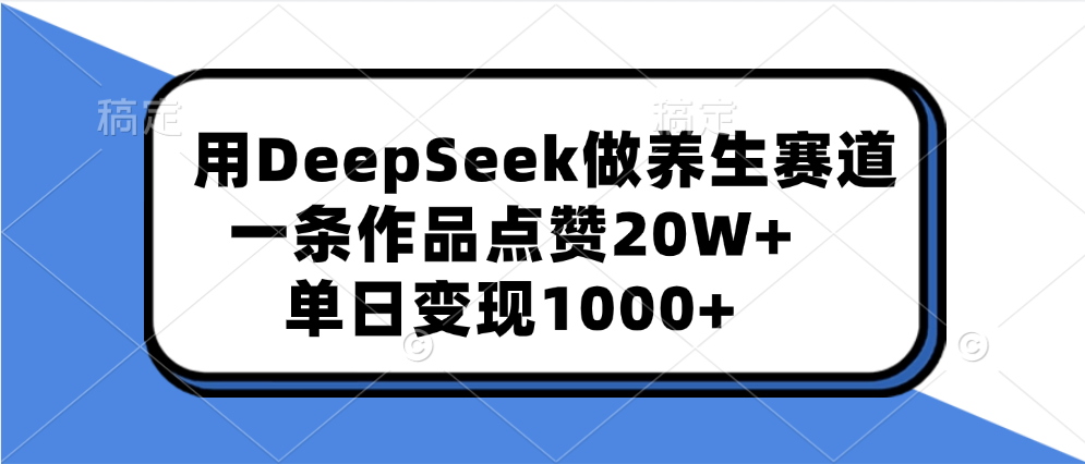 用DeepSeek做养生赛道，一条作品点赞20W+，单日变现1000+-优优资源网