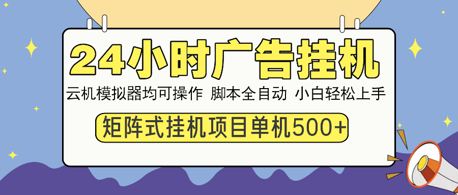 24小时广告挂机 单机收益500+ 矩阵式操作，设备越多收益越大，小白轻松上手-优优资源网