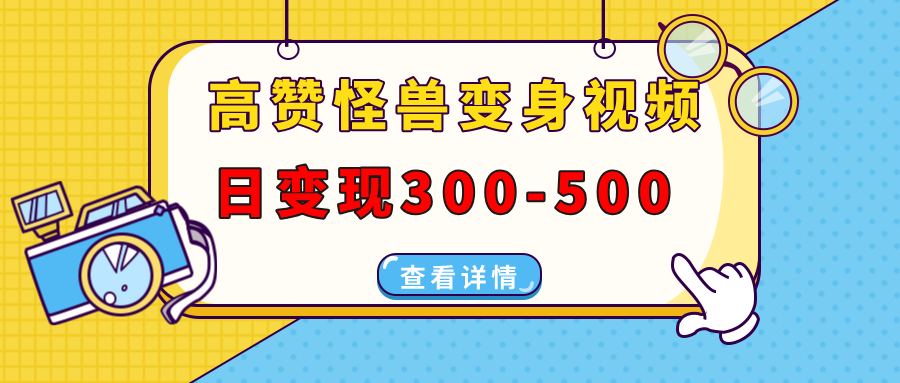 高赞怪兽变身视频制作，日变现300-500，多平台发布（抖音、视频号、小红书-优优资源网
