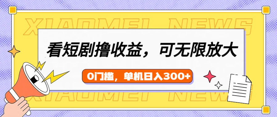 看短剧领收益，可矩阵无限放大，单机日收益300+，新手小白轻松上手-优优资源网
