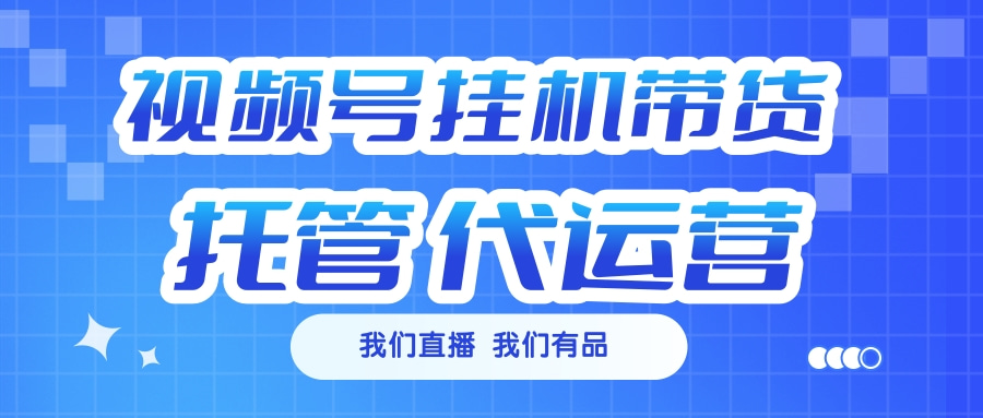 视频号挂机直播带货 全程托管代运营-优优资源网