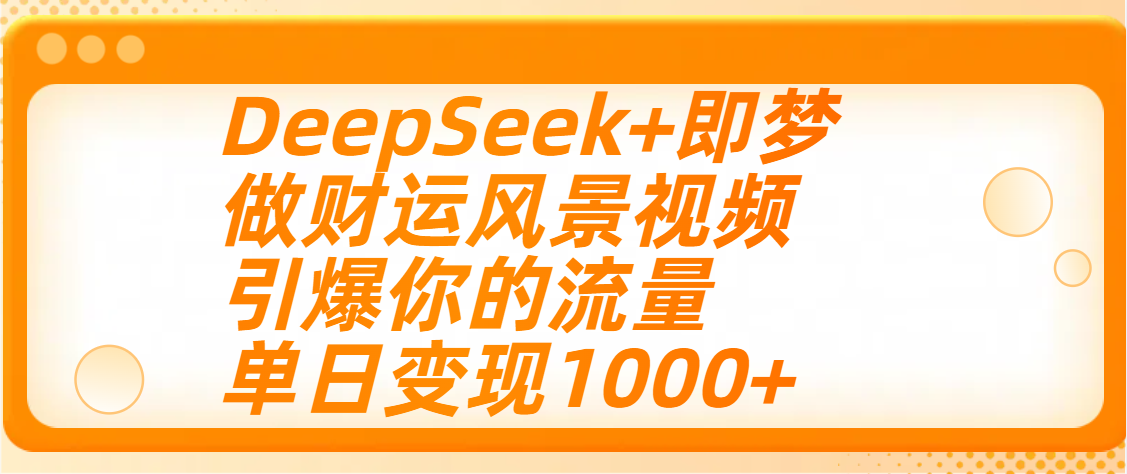 用DeepSeek+即梦制作财运风景视频，引爆你的流量，单日变现1000+-优优资源网