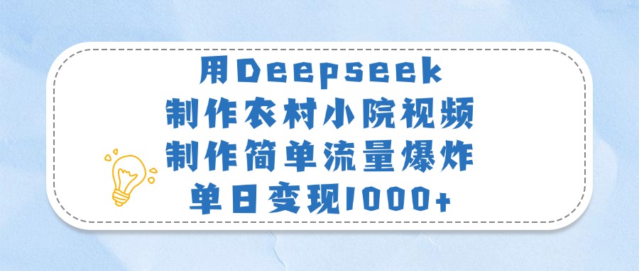 用Deepseek制作农村小院视频，制作简单流量爆炸，单日变现1000+-优优资源网