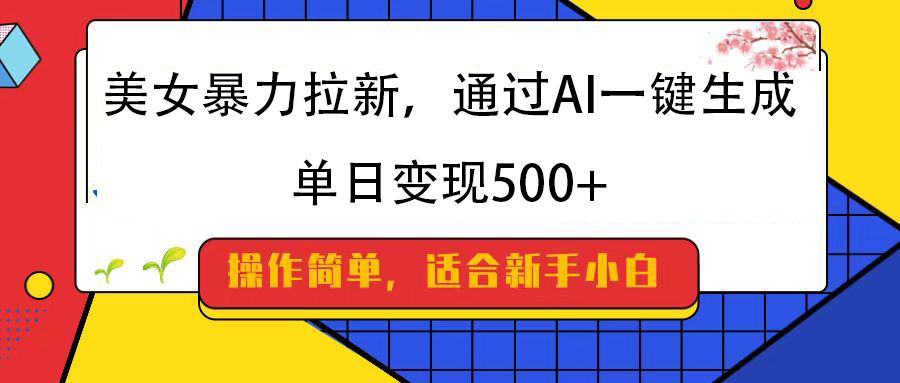 美女暴力拉新，通过AI一键生成，纯小白一学就会，单日变现500+-优优资源网