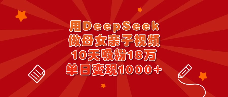 用DeepSeek做母女亲子视频，10天吸粉18万，单日变现1000+-优优资源网