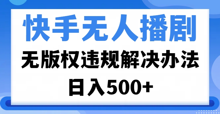 快手无人播剧，无版权违规解决办法，无人播剧日入500+-优优资源网