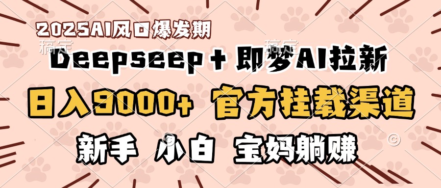 日入9000+！DeepSeep＋即梦拉新，官方挂载渠道，新手小白宝妈躺赚-优优资源网