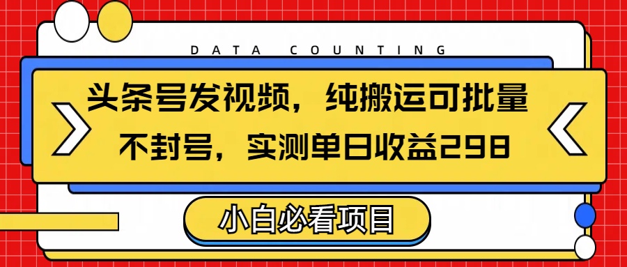头条发视频，纯搬运可批量，不封号玩法实测单日收益单号298-优优资源网