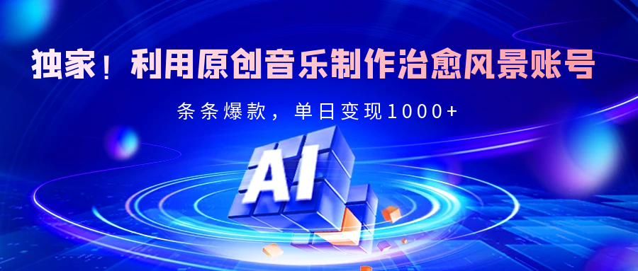 独家！利用原创音乐制作治愈风景账号，条条爆款，单日变现2000+-优优资源网