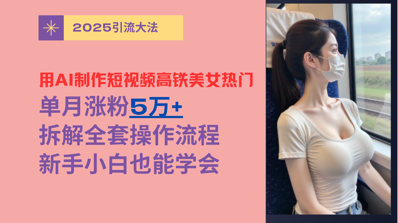 用AI制作短视频高铁美女热门玩法，单月涨粉5万+，拆解全套操作流程，新手小白也能学会-优优资源网