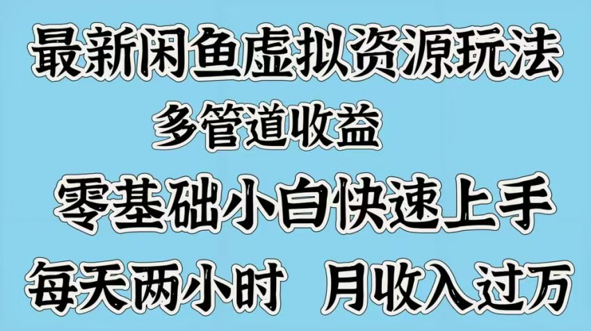 最新咸鱼虚拟资源玩法，多管道收益，零基础小白快速上手，每天两小时月收入过万-优优资源网