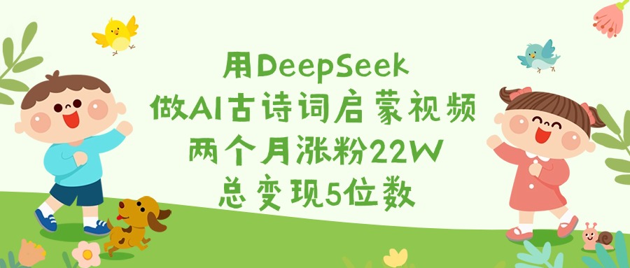 用DeepSeek做AI古诗词启蒙视频，两个月涨粉22W，总变现5位数-优优资源网