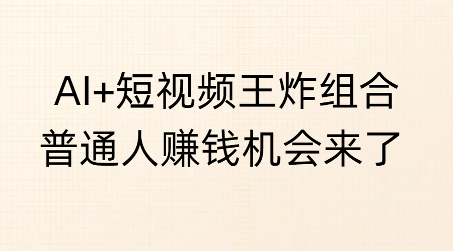 AI+短视频王炸组合，普通人赚钱机会来了-优优资源网
