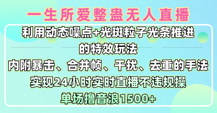 一生所爱无人整蛊升级版9.0，利用动态噪点+光斑粒子光条推进的特效玩法，内附暴击、合并帧、干扰、去重的手法，实现24小时实时直播不违规操，单场日入1500+，小白也能无脑驾驭-优优资源网