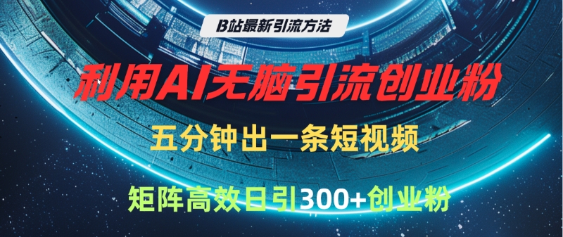B站最新引流方法，利用AI无脑引流创业粉，五分钟一条作品，矩阵高效日引300家精准创业粉-优优资源网