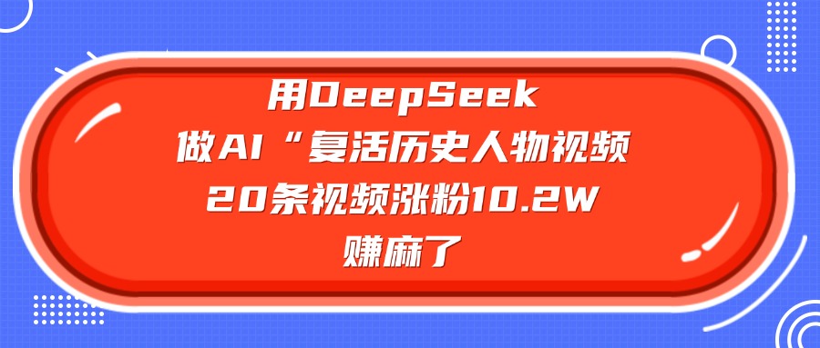 用DeepSeek做AI“复活历史人物”视频，20条视频涨粉10.2W，赚麻了-优优资源网