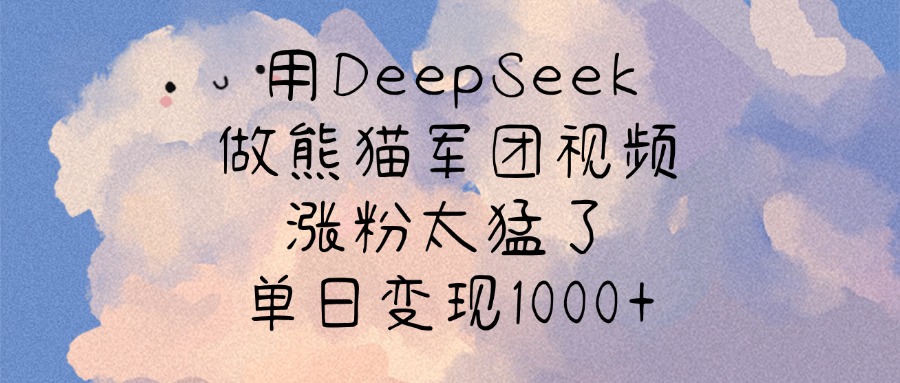 用DeepSeek做熊猫军团视频，涨粉太猛了，单日变现1000+-优优资源网