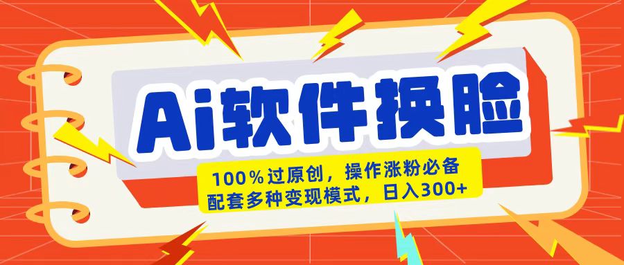 AI软件换脸100%过原创搬运涨粉必备配套多种变现模式日入300+-优优资源网
