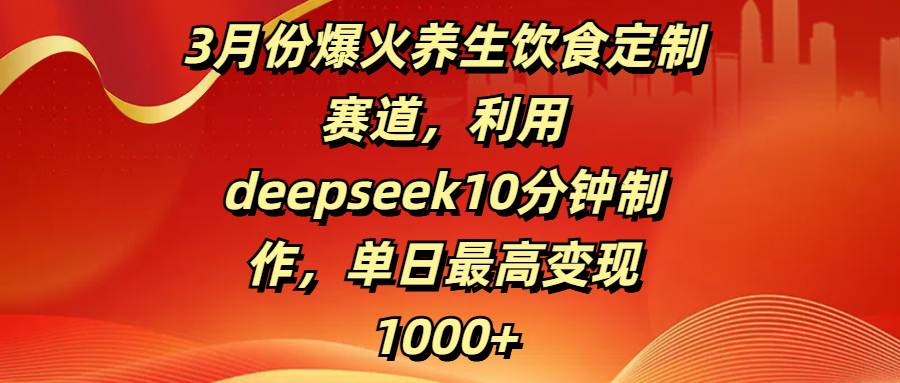 3月份爆火养生饮食定制赛道，利用deepseek10分钟制作，单日最高变现1000+-优优资源网