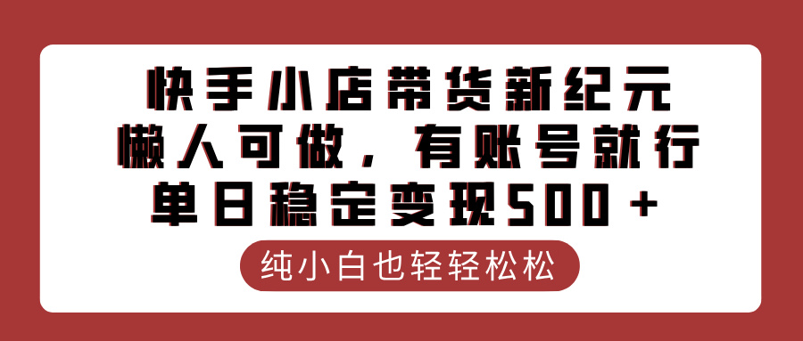 快手小店带货新纪元，懒人可做，有账号就行，单日稳定变现500＋-优优资源网