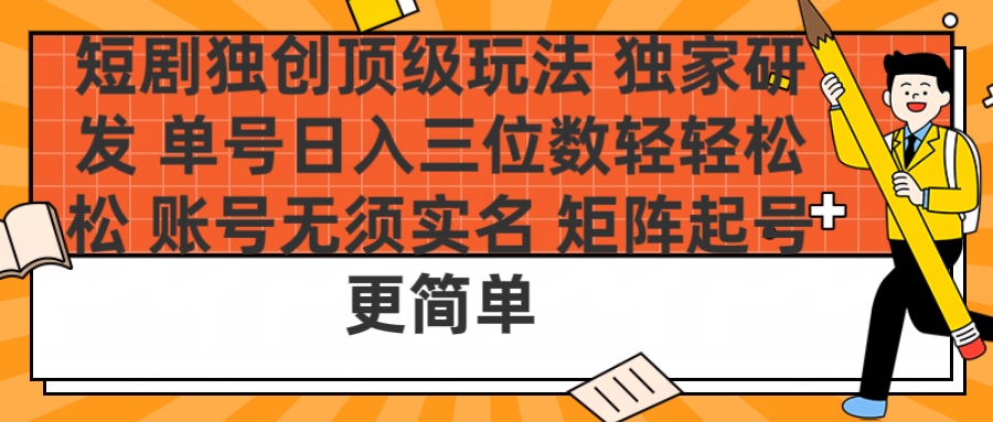 短剧独创顶级玩法 独家研发 单号日入三位数轻轻松松 账号无需实名 矩阵起号更简单-优优资源网