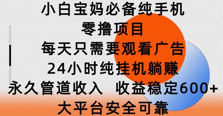 小白宝妈必备纯手机零撸项目，每天只需要观看广告，24小时纯挂机躺赚，永久管道收入，收益稳定600+，大平台安全可靠-优优资源网