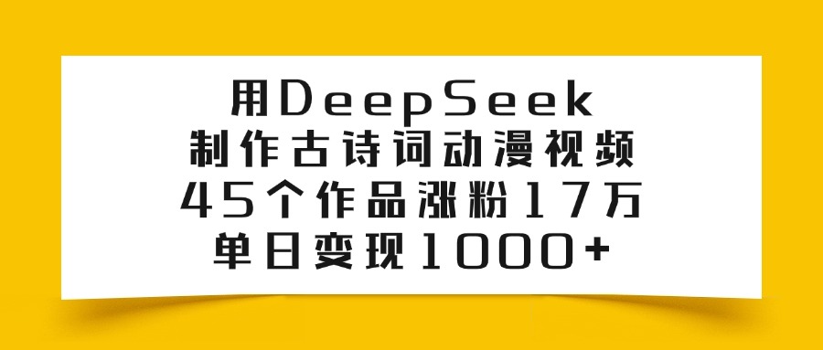 用DeepSeek制作古诗词动漫视频，45个作品涨粉17万，单日变现1000+-优优资源网