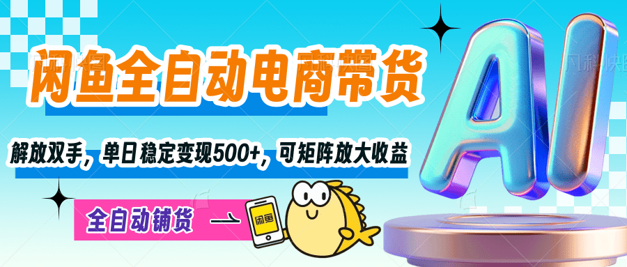 【闲鱼全自动电商带货】解放双手，单日稳定变现500+，可矩阵放大收益-优优资源网