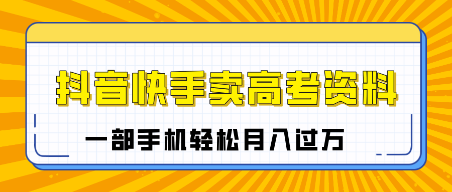 临近高考季，抖音快手卖高考资料，小白可操作一部手机轻松月入过万-优优资源网