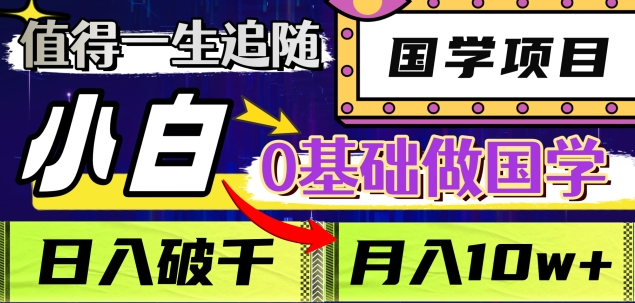 值得一生追随的国学项目，长期饭票，小白也可0基础做国学，日入3000，月入10W+-优优资源网