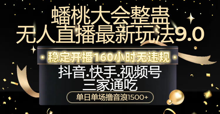 蟠桃大会整蛊无人直播新玩法9.0，稳定开播160小时无违规，抖音、快手、视频号三家通吃，单日单场撸音浪1500+-优优资源网