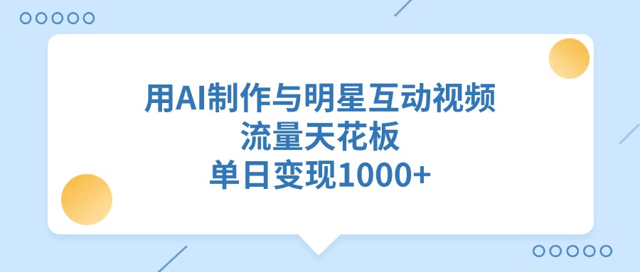 用AI制作与明星互动视频，流量天花板，单日变现1000+-优优资源网