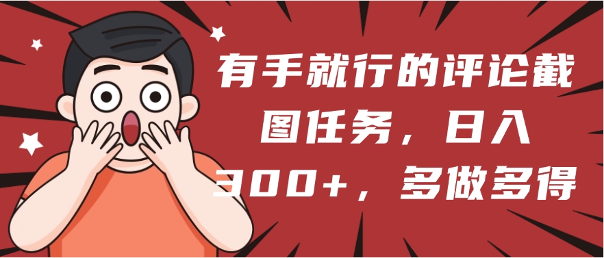 有手就行的评论截图任务，一分钟一块钱，日入300+，多做多得-优优资源网