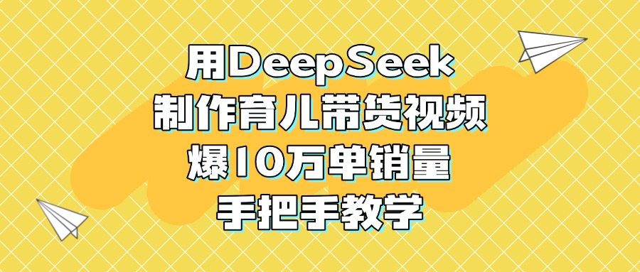 用DeepSeek制作育儿带货视频，爆10万单销量，手把手教学-优优资源网