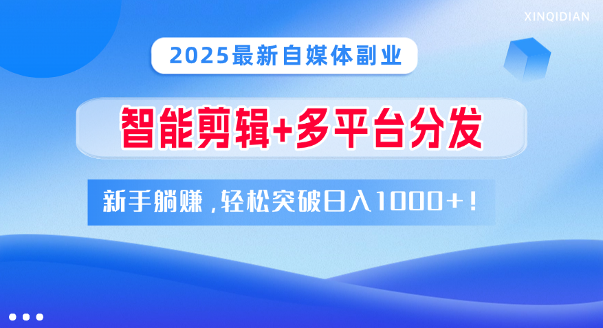 2025最新自媒体副业！智能剪辑+多平台分发，新手躺赚，轻松突破日入1000+！-优优资源网