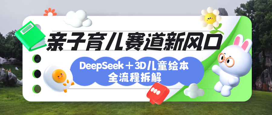 育儿赛道新风口：DeepSeek+3D绘本全流程拆解，月涨粉上万，还能培养亲子创造力-优优资源网