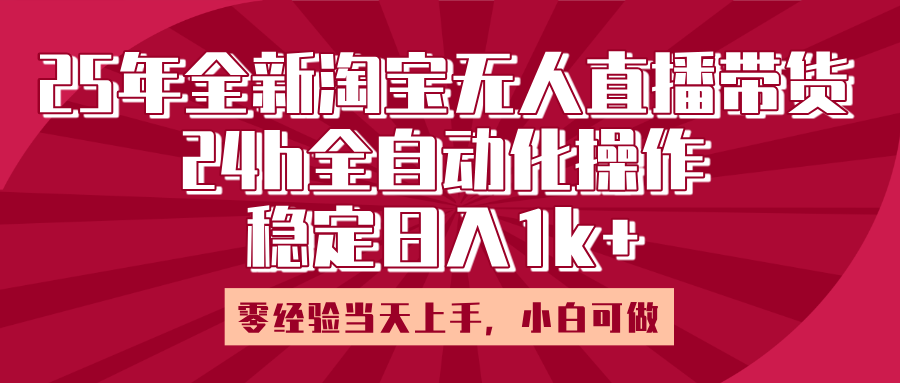 25年全新淘宝无人直播，全自动化操作，零经验当天上手，日入1k+-优优资源网