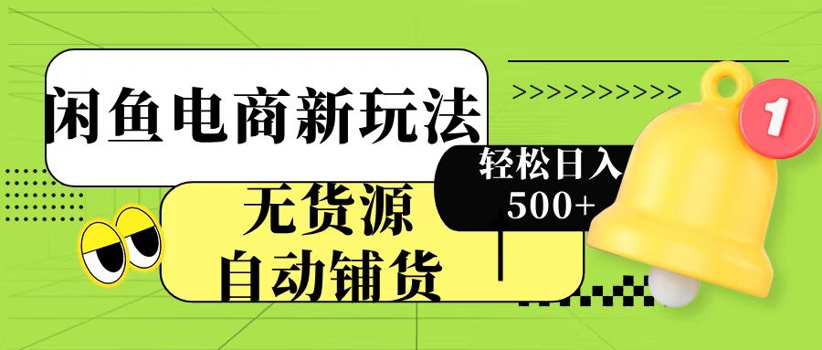 闲鱼电商新玩法！无货源自动铺货，每天两小时轻松日入500+-优优资源网