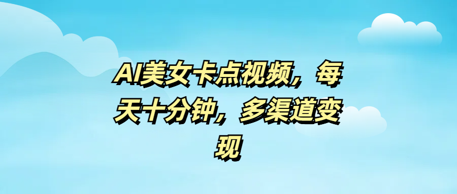AI美女卡点视频，每天十分钟，多渠道变现-优优资源网