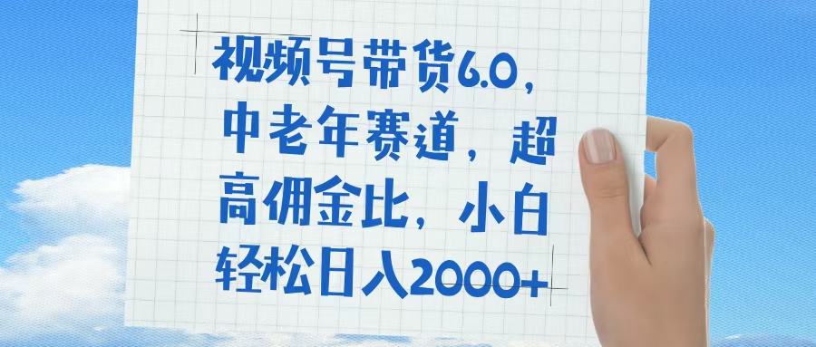 视频号带货6.0，中老年赛道，普通人也能轻松日入1500+，超高佣金比-优优资源网