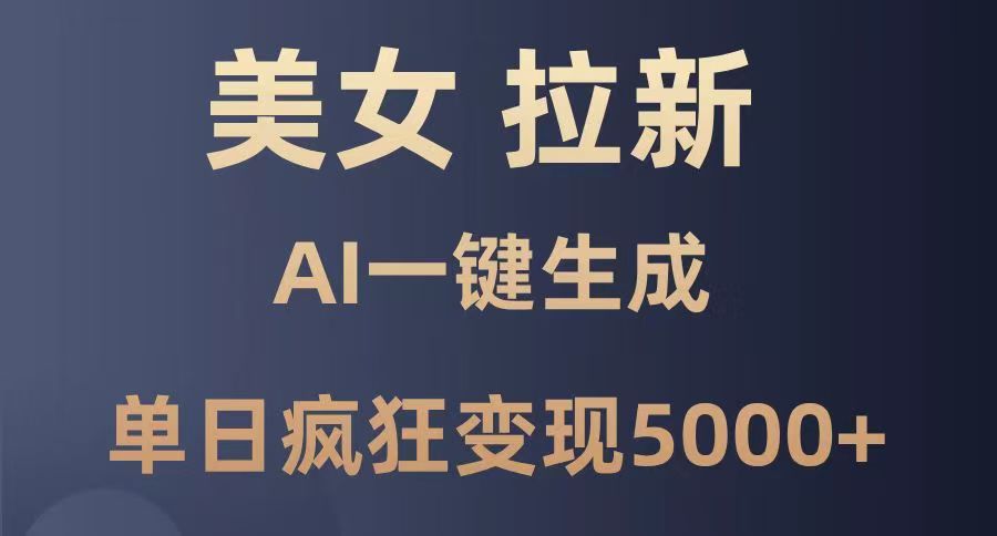 美女暴力拉新，通过AI一键生成，单日疯狂变现5000+，纯小白一学就会！-优优资源网
