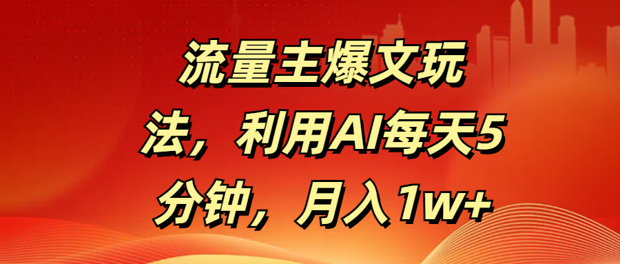 流量主爆文玩法，利用AI每天5分钟，月入1w+-优优资源网