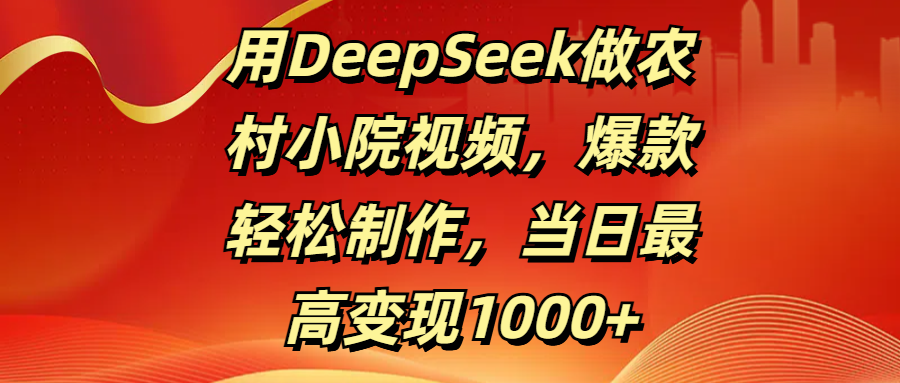 用DeepSeek做农村小院视频，爆款轻松制作，当日最高变现1000+-优优资源网