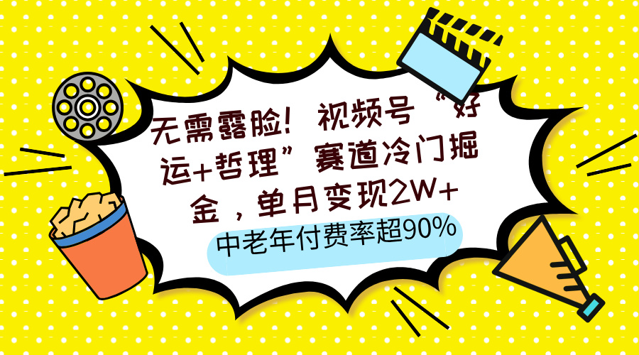 无需露脸！视频号“好运+哲理”赛道冷门掘金，单月变现2W+，中老年付费率超90%-优优资源网