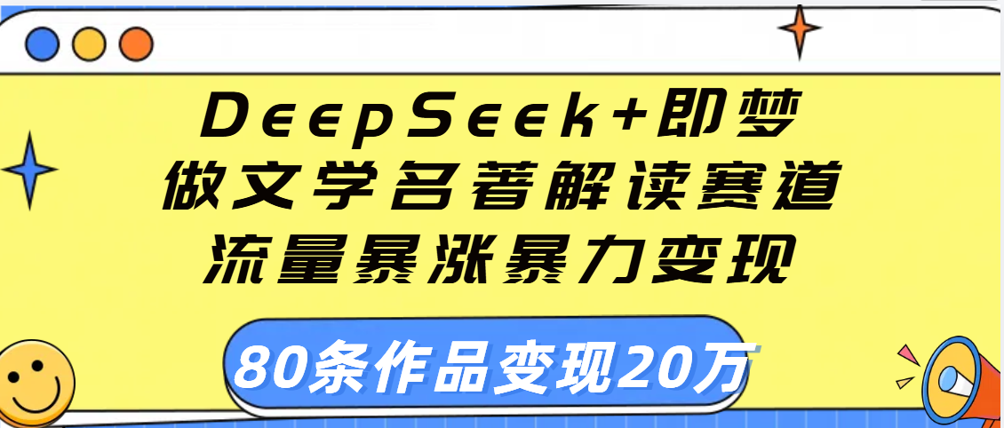 用DeepSeek+即梦做文学名著解读赛道，流量暴涨暴力变现，89条作品变现20万-优优资源网