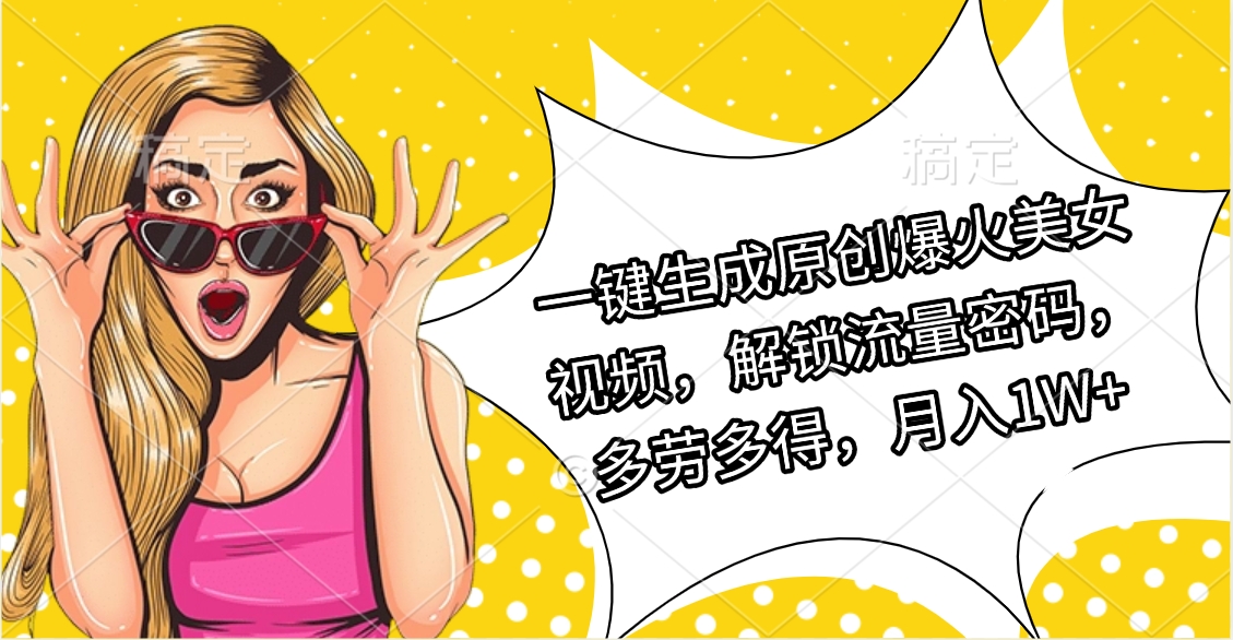 一键生成原创爆火美女视频，解锁流量密码，多劳多得，月入1W+-优优资源网